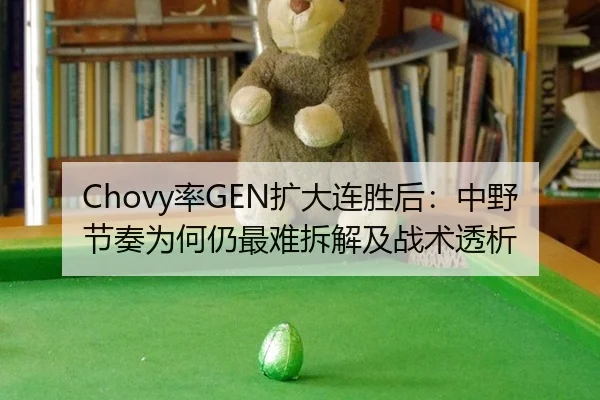 Chovy率GEN扩大连胜后：中野节奏为何仍最难拆解及战术透析