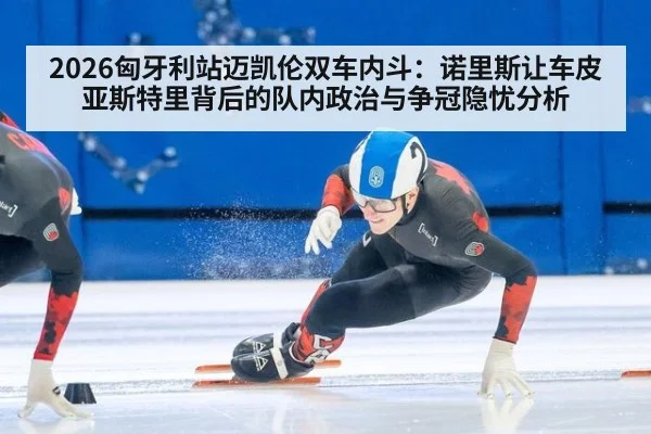 2026匈牙利站迈凯伦双车内斗：诺里斯让车皮亚斯特里背后的队内政治与争冠隐忧分析
