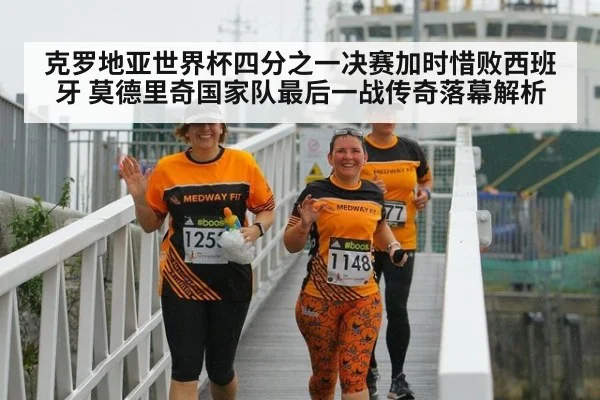 克罗地亚世界杯四分之一决赛加时惜败西班牙 莫德里奇国家队最后一战传奇落幕解析
