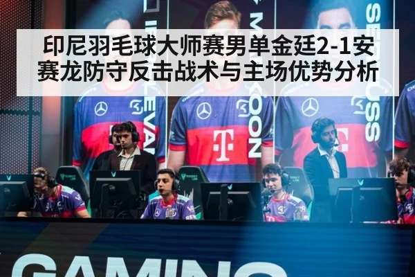 印尼羽毛球大师赛男单金廷2-1安赛龙防守反击战术与主场优势分析