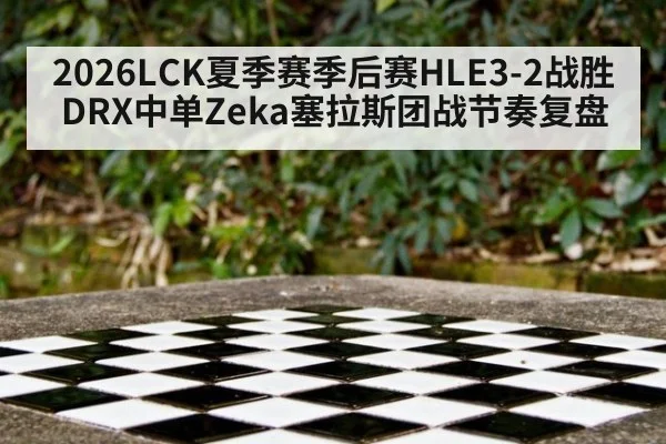 2026LCK夏季赛季后赛HLE3-2战胜DRX中单Zeka塞拉斯团战节奏复盘