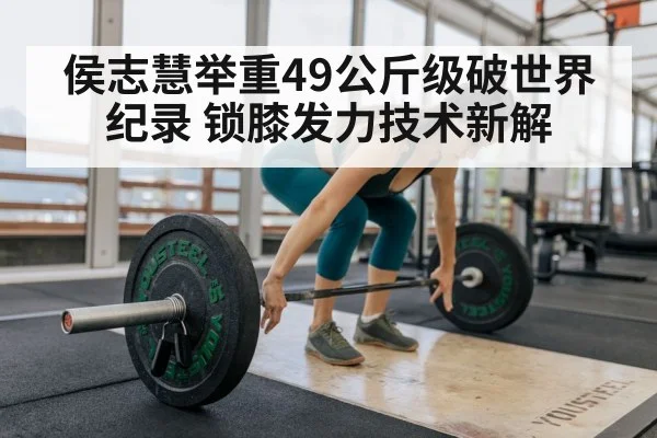 侯志慧举重49公斤级破世界纪录 锁膝发力技术新解